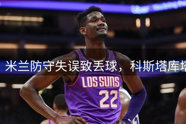 米兰防守失误致丢球，科斯塔库塔提出批评
